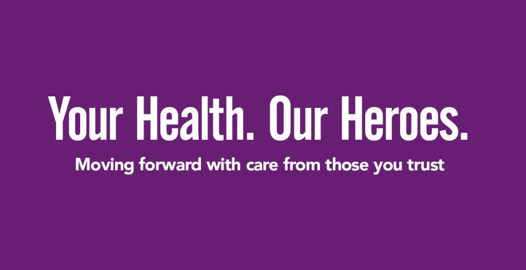 Your Health. Our Heroes. Moving forward with care from those you trust